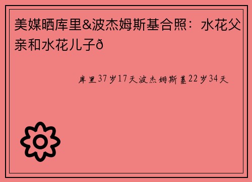 美媒晒库里&波杰姆斯基合照：水花父亲和水花儿子😅